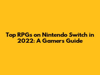 Top RPGs on Nintendo Switch in 2022: A Gamer's Guide