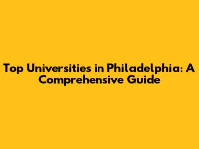 Top Universities in Philadelphia: A Comprehensive Guide
