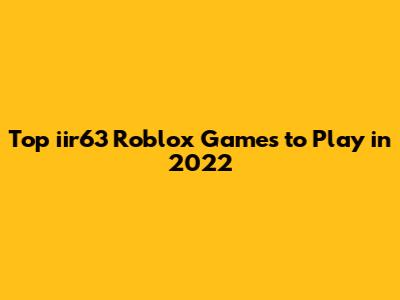 Top iir63 Roblox Games to Play in 2022