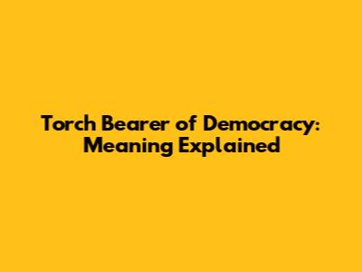 Torch Bearer of Democracy: Meaning Explained