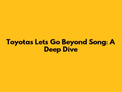 Toyota's 'Let's Go Beyond' Song: A Deep Dive