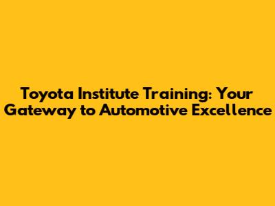 Toyota Institute Training: Your Gateway to Automotive Excellence