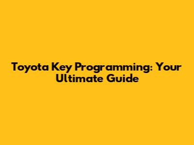 Toyota Key Programming: Your Ultimate Guide