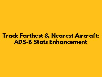 Track Farthest & Nearest Aircraft: ADS-B Stats Enhancement