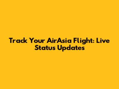 Track Your AirAsia Flight: Live Status Updates