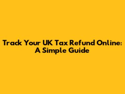 Track Your UK Tax Refund Online: A Simple Guide