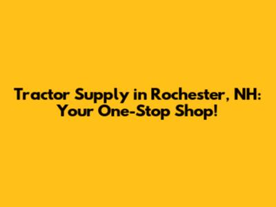 Tractor Supply in Rochester, NH: Your One-Stop Shop!