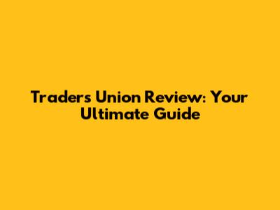 Traders Union Review: Your Ultimate Guide