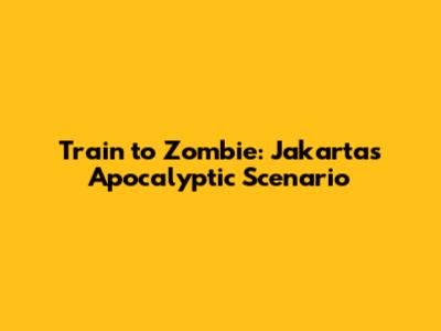 Train to Zombie: Jakarta's Apocalyptic Scenario