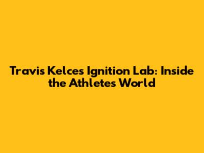 Travis Kelce's Ignition Lab: Inside the Athlete's World