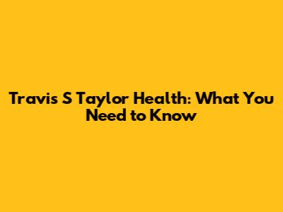 Travis S Taylor Health: What You Need to Know