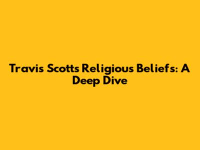 Travis Scott's Religious Beliefs: A Deep Dive