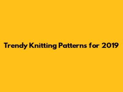 Trendy Knitting Patterns for 2019