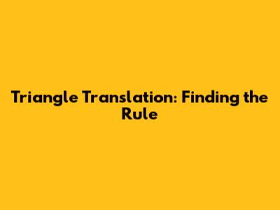 Triangle Translation: Finding the Rule