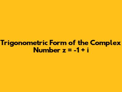 Trigonometric Form of the Complex Number z = -1 + i