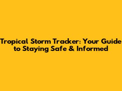 Tropical Storm Tracker: Your Guide to Staying Safe & Informed
