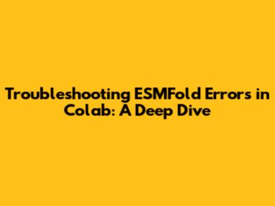 Troubleshooting ESMFold Errors in Colab: A Deep Dive