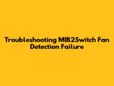 Troubleshooting MIB2Switch Fan Detection Failure