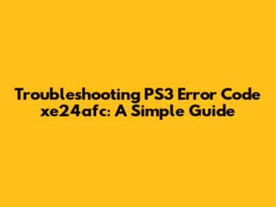 Troubleshooting PS3 Error Code xe24afc: A Simple Guide