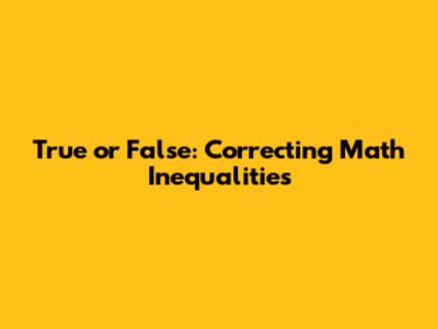 True or False: Correcting Math Inequalities
