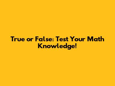 True or False: Test Your Math Knowledge!
