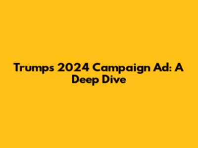 Trump's 2024 Campaign Ad: A Deep Dive