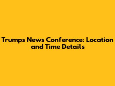 Trump's News Conference: Location and Time Details