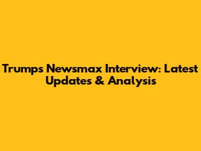 Trump's Newsmax Interview: Latest Updates & Analysis
