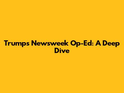 Trump's Newsweek Op-Ed: A Deep Dive