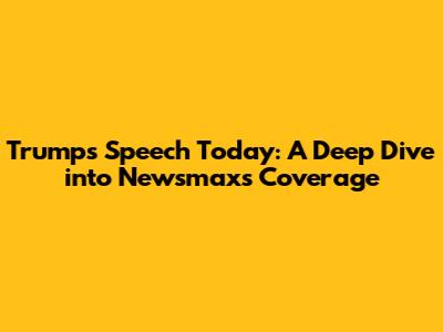 Trump's Speech Today: A Deep Dive into Newsmax's Coverage