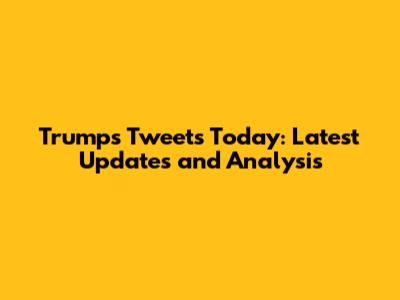 Trump's Tweets Today: Latest Updates and Analysis