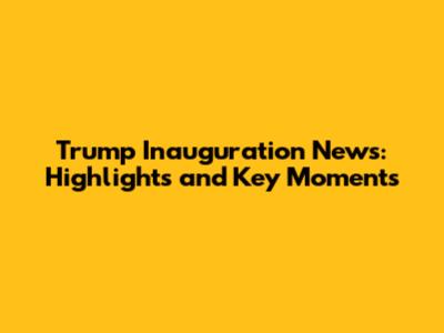 Trump Inauguration News: Highlights and Key Moments
