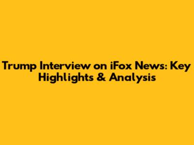Trump Interview on iFox News: Key Highlights & Analysis
