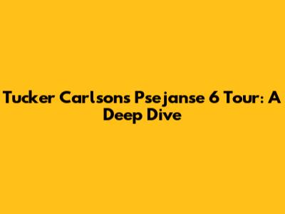 Tucker Carlson's Psejanse 6 Tour: A Deep Dive