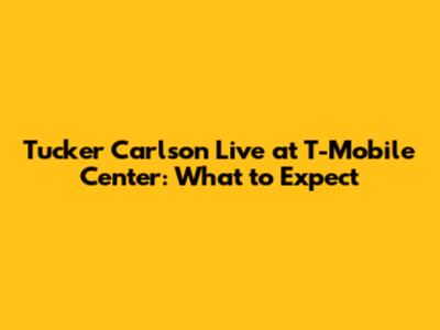 Tucker Carlson Live at T-Mobile Center: What to Expect