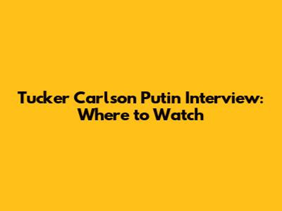 Tucker Carlson Putin Interview: Where to Watch