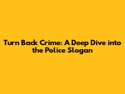 Turn Back Crime: A Deep Dive into the Police Slogan