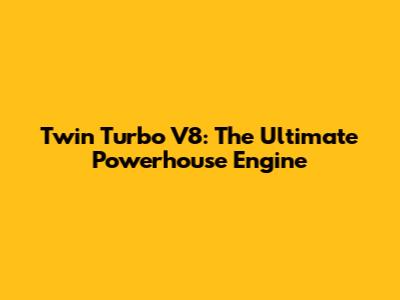 Twin Turbo V8: The Ultimate Powerhouse Engine