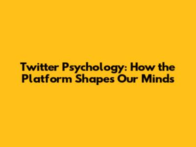 Twitter Psychology: How the Platform Shapes Our Minds