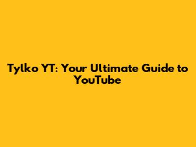 Tylko YT: Your Ultimate Guide to YouTube