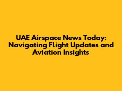 UAE Airspace News Today: Navigating Flight Updates and Aviation Insights