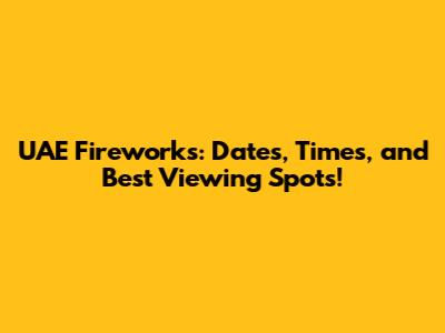 UAE Fireworks: Dates, Times, and Best Viewing Spots!