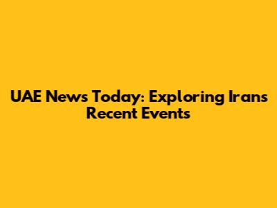 UAE News Today: Exploring Iran's Recent Events