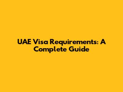 UAE Visa Requirements: A Complete Guide