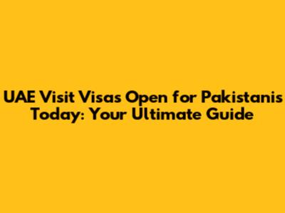 UAE Visit Visas Open for Pakistanis Today: Your Ultimate Guide