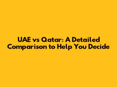 UAE vs Qatar: A Detailed Comparison to Help You Decide