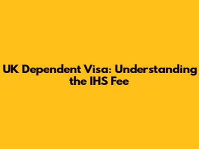 UK Dependent Visa: Understanding the IHS Fee