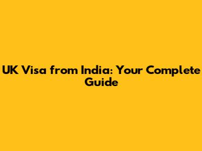 UK Visa from India: Your Complete Guide