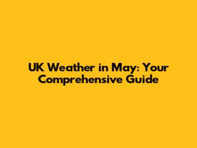 UK Weather in May: Your Comprehensive Guide