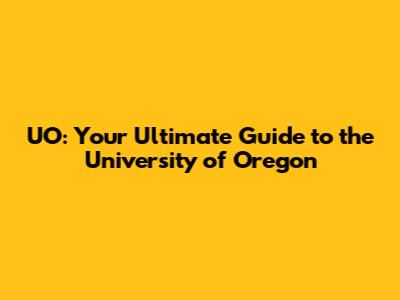 UO: Your Ultimate Guide to the University of Oregon